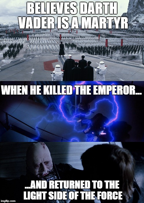 The First Order shouldn't revere Darth Vader, they should hate him.  | BELIEVES DARTH VADER IS A MARTYR; WHEN HE KILLED THE EMPEROR... ...AND RETURNED TO THE LIGHT SIDE OF THE FORCE | image tagged in disney killed star wars,first order,star wars,emperor palpatine,darth vader,darth vader luke skywalker | made w/ Imgflip meme maker