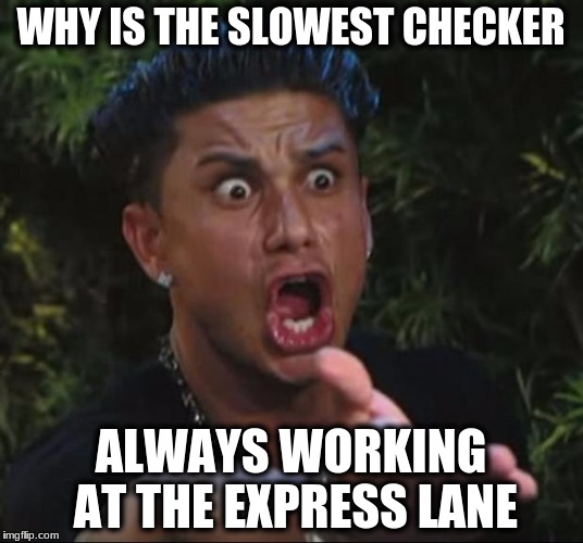 DJ Pauly D Meme | WHY IS THE SLOWEST CHECKER; ALWAYS WORKING AT THE EXPRESS LANE | image tagged in memes,dj pauly d | made w/ Imgflip meme maker