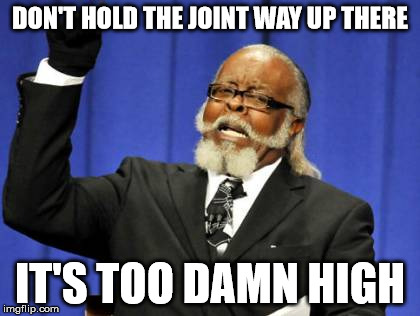 Too Damn High | DON'T HOLD THE JOINT WAY UP THERE; IT'S TOO DAMN HIGH | image tagged in memes,too damn high | made w/ Imgflip meme maker
