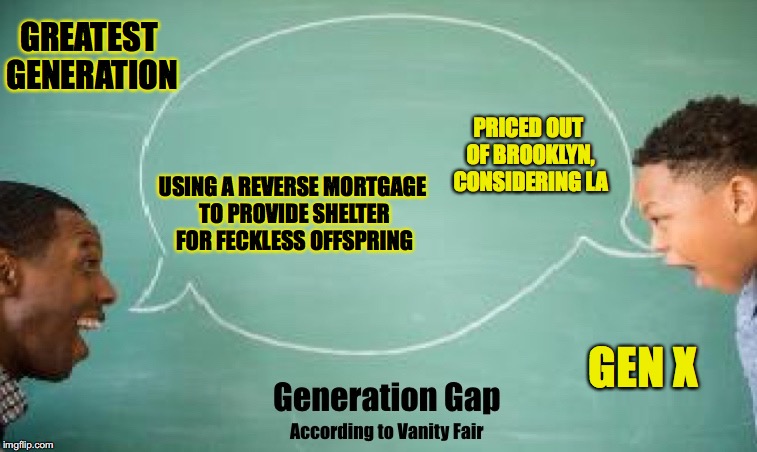 Current Living Situation | GREATEST GENERATION; PRICED OUT OF BROOKLYN, CONSIDERING LA; USING A REVERSE MORTGAGE TO PROVIDE SHELTER FOR FECKLESS OFFSPRING; GEN X | image tagged in vanity fair gen gap | made w/ Imgflip meme maker