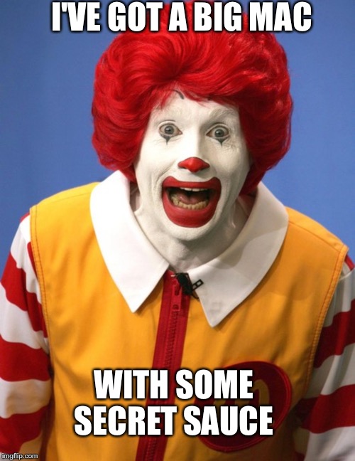 Ronald McDonald | I'VE GOT A BIG MAC; WITH SOME SECRET SAUCE | image tagged in ronald mcdonald | made w/ Imgflip meme maker