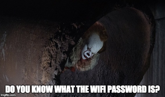 Pennywise in the sewer | DO YOU KNOW WHAT THE WIFI PASSWORD IS? | image tagged in pennywise in sewer,pennywise,pennywise the dancing clown | made w/ Imgflip meme maker