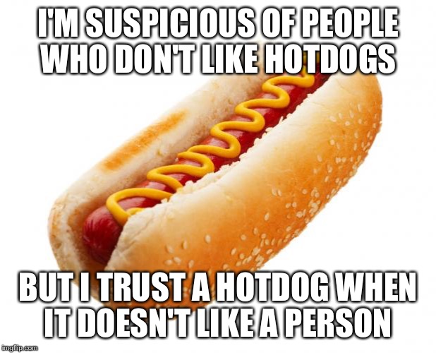 Hot dog  | I'M SUSPICIOUS OF PEOPLE WHO DON'T LIKE HOTDOGS; BUT I TRUST A HOTDOG WHEN IT DOESN'T LIKE A PERSON | image tagged in hot dog | made w/ Imgflip meme maker