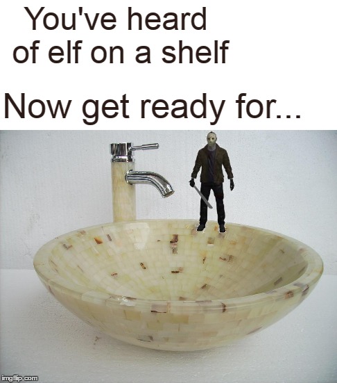 Amaze on a craze. | You've heard of elf on a shelf; Now get ready for... | image tagged in memes,elf on a shelf,elf on the shelf,friday the 13th,jason,jason voorhees | made w/ Imgflip meme maker