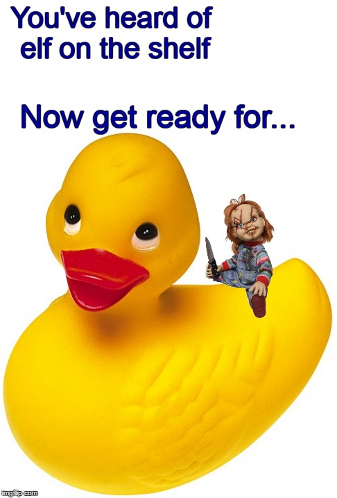 New meme trend - wanna play? | You've heard of elf on the shelf; Now get ready for... | image tagged in memes,elf on the shelf,elf on a shelf,trends,chucky,duck | made w/ Imgflip meme maker