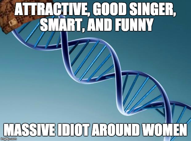 Scumbag Dna | ATTRACTIVE, GOOD SINGER, SMART, AND FUNNY; MASSIVE IDIOT AROUND WOMEN | image tagged in scumbag dna | made w/ Imgflip meme maker