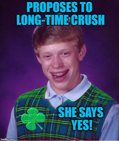 good luck brian | PROPOSES TO LONG-TIME CRUSH; SHE SAYS YES! | image tagged in good luck brian | made w/ Imgflip meme maker