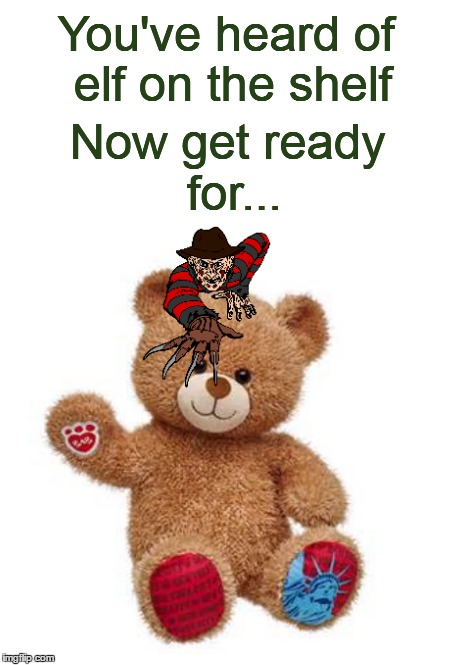 Watch out, Nancy! (◑_◑) | You've heard of elf on the shelf; Now get ready for... | image tagged in memes,elf on the shelf,elf on a shelf,get ready for,freddy krueger,teddy bear | made w/ Imgflip meme maker