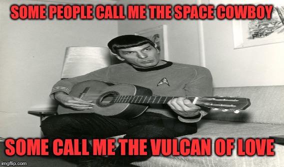 Some People Call Me Maurice... | SOME PEOPLE CALL ME THE SPACE COWBOY; SOME CALL ME THE VULCAN OF LOVE | image tagged in lynch1979,spock,spock with guitar,memes,lol | made w/ Imgflip meme maker