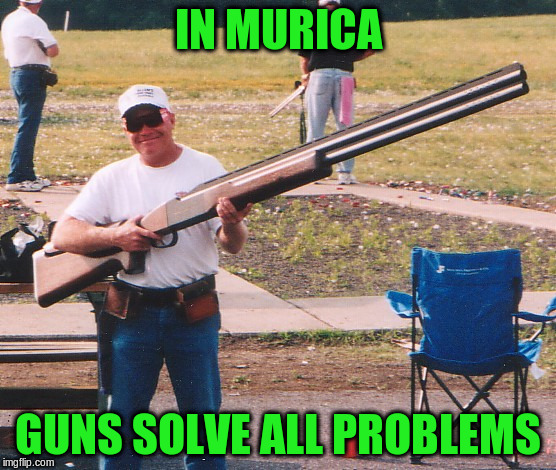 IN MURICA GUNS SOLVE ALL PROBLEMS | made w/ Imgflip meme maker