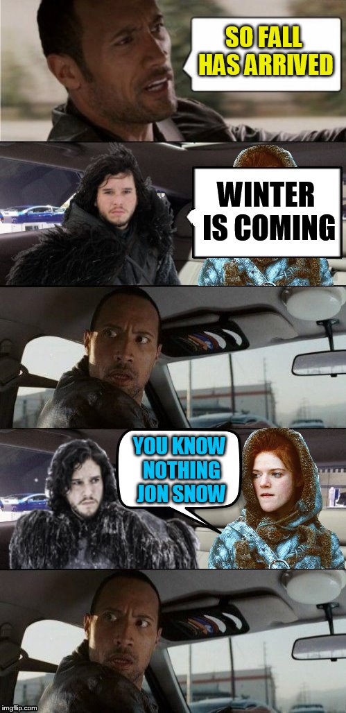 Better get the winter tires out because ''Winter is Coming'' | SO FALL HAS ARRIVED; WINTER IS COMING; YOU KNOW NOTHING JON SNOW | image tagged in the rock driving,memes,jon snow,you know nothing jon snow,fall,autumn | made w/ Imgflip meme maker