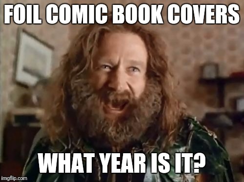 90s all over again | FOIL COMIC BOOK COVERS; WHAT YEAR IS IT? | image tagged in memes,what year is it | made w/ Imgflip meme maker