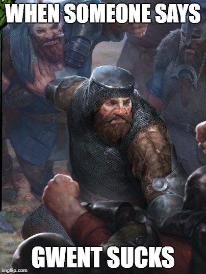 WHEN SOMEONE SAYS; GWENT SUCKS | image tagged in gwent,dwarf | made w/ Imgflip meme maker
