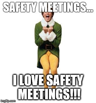 BUDDY THE ELF | SAFETY MEETINGS... I LOVE SAFETY MEETINGS!!! | image tagged in buddy the elf | made w/ Imgflip meme maker