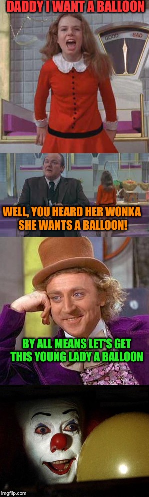 I Think Pennywise Would Have Loved The Chocolate Factory!  | DADDY I WANT A BALLOON; WELL, YOU HEARD HER WONKA SHE WANTS A BALLOON! BY ALL MEANS LET'S GET THIS YOUNG LADY A BALLOON | image tagged in lynch1979,creepy condescending wonka,veruca salt,pennywise in sewer,lol,memes | made w/ Imgflip meme maker
