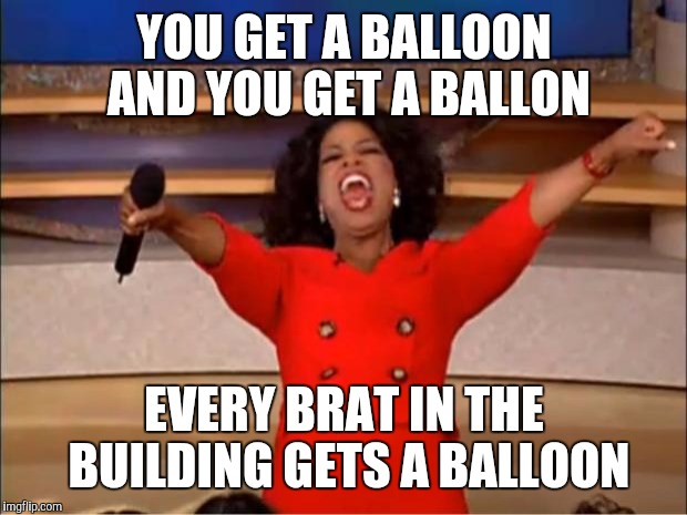 Oprah You Get A Meme | YOU GET A BALLOON AND YOU GET A BALLON EVERY BRAT IN THE BUILDING GETS A BALLOON | image tagged in memes,oprah you get a | made w/ Imgflip meme maker