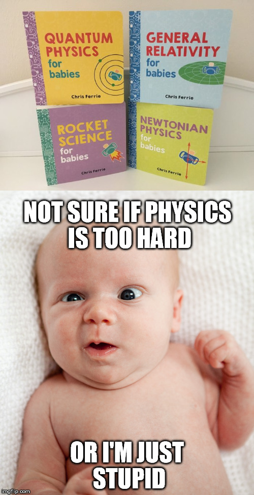 Physics | NOT SURE IF PHYSICS IS TOO HARD; OR I'M JUST STUPID | image tagged in baby,quantum physics,rocket science,physics | made w/ Imgflip meme maker