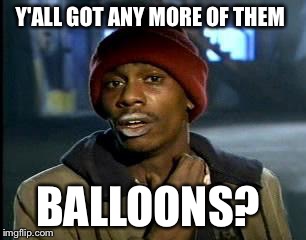 Y'all Got Any More Of That Meme | Y'ALL GOT ANY MORE OF THEM BALLOONS? | image tagged in memes,yall got any more of | made w/ Imgflip meme maker