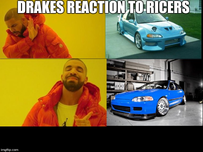 drake reaction to ricer civic vs tuner civic | DRAKES REACTION TO RICERS | image tagged in ricer | made w/ Imgflip meme maker