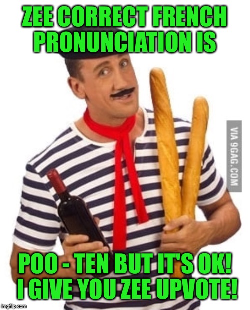 ZEE CORRECT FRENCH PRONUNCIATION IS POO - TEN BUT IT'S OK! I GIVE YOU ZEE UPVOTE! | made w/ Imgflip meme maker