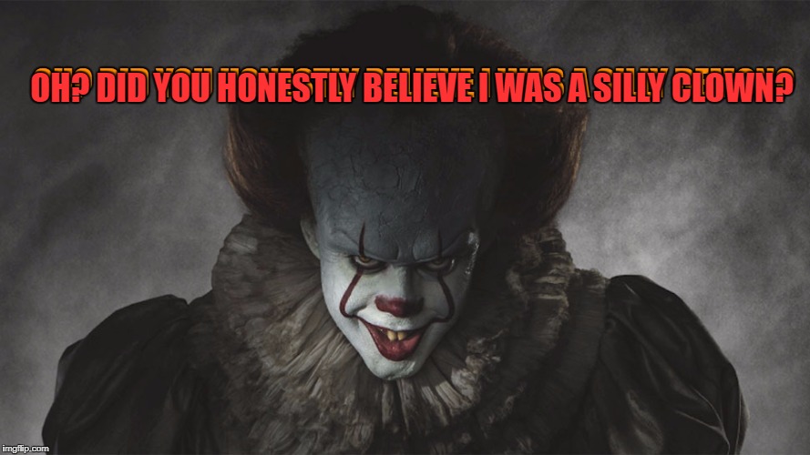 Is Georgie blind, because the old guy was at least a little convincing! | OH? DID YOU HONESTLY BELIEVE I WAS A SILLY CLOWN? OH? DID YOU HONESTLY BELIEVE I WAS A SILLY DEMON? | image tagged in pennywise the dancing clown,creeper | made w/ Imgflip meme maker