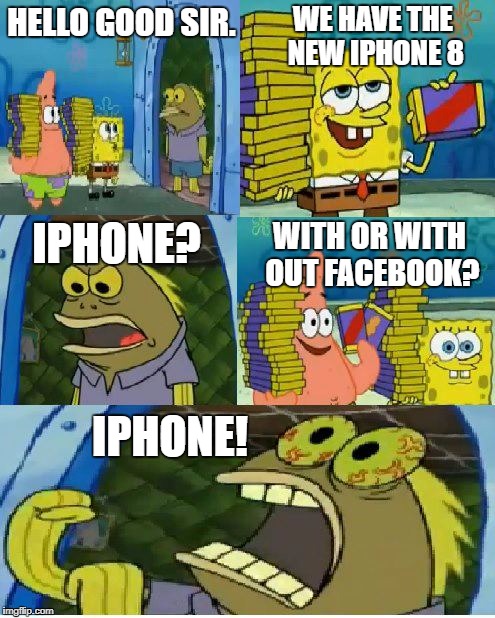 FACEBOOK! TWITTER! SNAPCHAT! INSTAGRAM! | WE HAVE THE NEW IPHONE 8; HELLO GOOD SIR. IPHONE? WITH OR WITH OUT FACEBOOK? IPHONE! | image tagged in memes,chocolate spongebob | made w/ Imgflip meme maker
