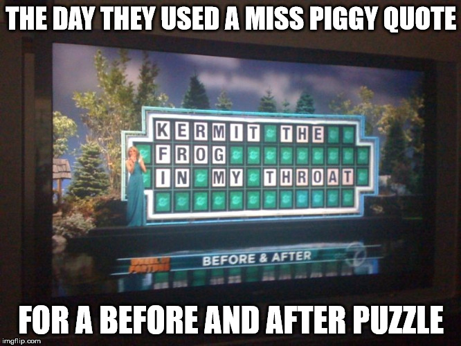 wheel of fortune oops
 | THE DAY THEY USED A MISS PIGGY QUOTE; FOR A BEFORE AND AFTER PUZZLE | image tagged in wheel of fortune,oops,puzzle,quote,miss piggy | made w/ Imgflip meme maker