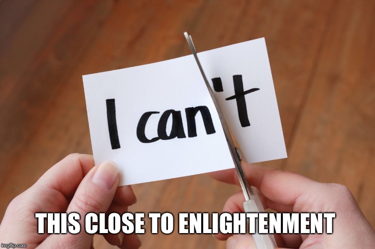 This Close... | THIS CLOSE TO ENLIGHTENMENT | image tagged in enlightenment,scissors,i think i can,can't,you can do it,success | made w/ Imgflip meme maker