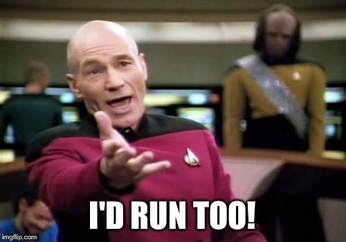 Picard Wtf Meme | I'D RUN TOO! | image tagged in memes,picard wtf | made w/ Imgflip meme maker