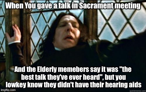 What is this black magic! | When You gave a talk in Sacrament meeting; And the Elderly memebers say it was "the best talk they've ever heard", but you lowkey know they didn't have their hearing aids | image tagged in memes,snape,mormons | made w/ Imgflip meme maker