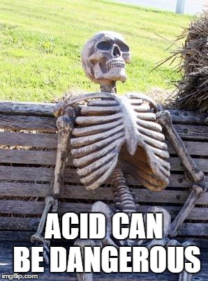 Waiting Skeleton Meme | ACID CAN BE DANGEROUS | image tagged in memes,waiting skeleton | made w/ Imgflip meme maker