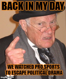 Spoiling everything they touch | BACK IN MY DAY; WE WATCHED PRO SPORTS TO ESCAPE POLITICAL DRAMA | image tagged in back in my day,sjw,professional sports,nfl,take a knee,national anthem | made w/ Imgflip meme maker