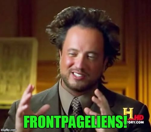 FRONTPAGELIENS! | image tagged in memes,ancient aliens | made w/ Imgflip meme maker