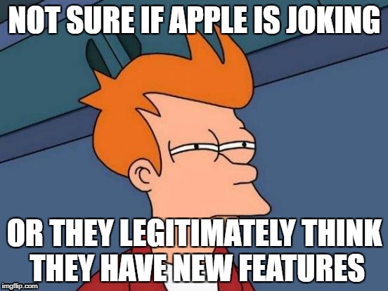 Futurama Fry | NOT SURE IF APPLE IS JOKING; OR THEY LEGITIMATELY THINK THEY HAVE NEW FEATURES | image tagged in memes,futurama fry | made w/ Imgflip meme maker