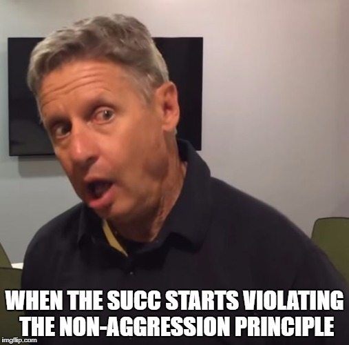 Goofy Gary | WHEN THE SUCC STARTS VIOLATING THE NON-AGGRESSION PRINCIPLE | image tagged in gary johnson,libertarian,anarcho capitalist | made w/ Imgflip meme maker
