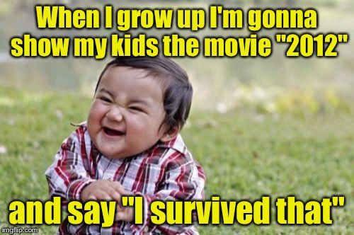 I Survived The Year 2012 | When I grow up I'm gonna show my kids the movie "2012"; and say "I survived that" | image tagged in memes,evil toddler,2012,movie | made w/ Imgflip meme maker