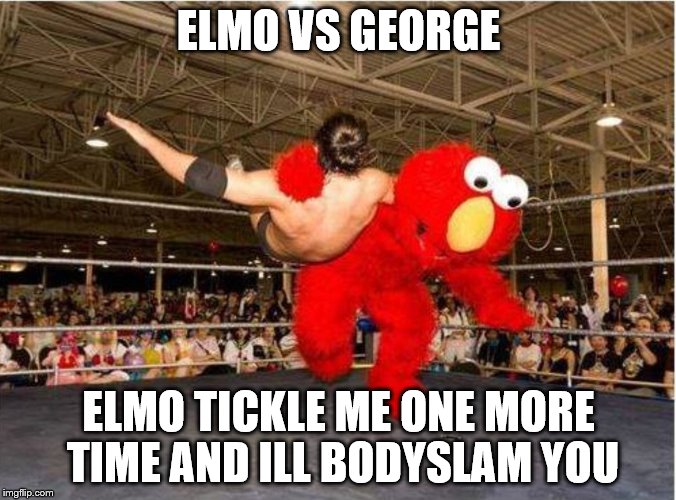 ELMO VS GEORGE; ELMO TICKLE ME ONE MORE TIME AND ILL BODYSLAM YOU | image tagged in wrestle,sesame street,elmo world,elmo,elmo-world | made w/ Imgflip meme maker