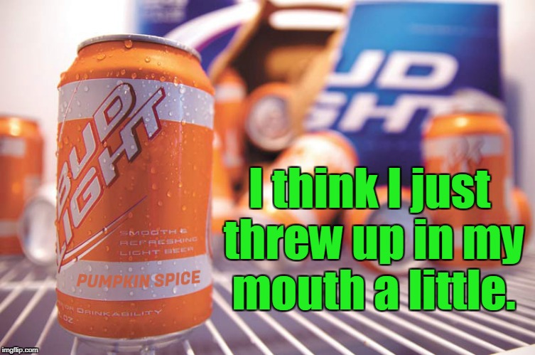 This has gotta stop. | I think I just threw up in my mouth a little. | image tagged in funny,beer,budweiser,pumpkin spice,vomit | made w/ Imgflip meme maker