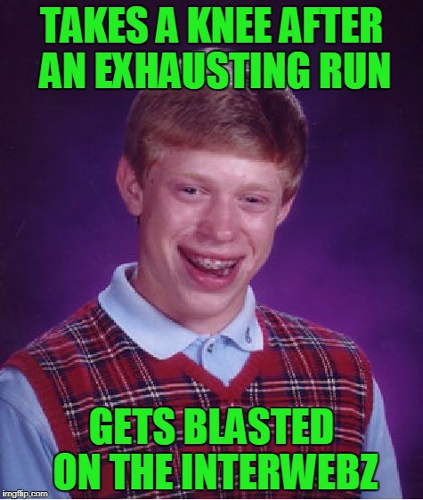 I'd be a rich man if I had a dollar for how many times our football coach told us all to take a knee | TAKES A KNEE AFTER AN EXHAUSTING RUN; GETS BLASTED ON THE INTERWEBZ | image tagged in memes,bad luck brian,takeaknee,interwebs,football | made w/ Imgflip meme maker