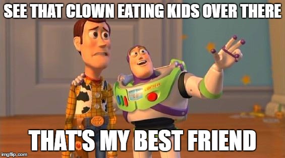 Friend likes Pennywise, help me | SEE THAT CLOWN EATING KIDS OVER THERE; THAT'S MY BEST FRIEND | image tagged in toystory everywhere,it,pennywise the dancing clown,psychopathic friend | made w/ Imgflip meme maker