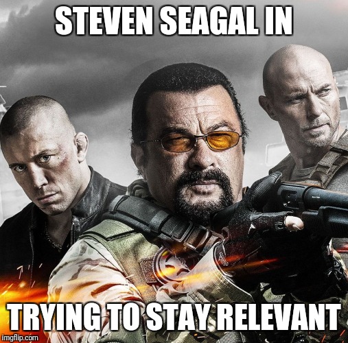 Steven Seagal had a new movie, Cartels | STEVEN SEAGAL IN; TRYING TO STAY RELEVANT | image tagged in steven seagal | made w/ Imgflip meme maker