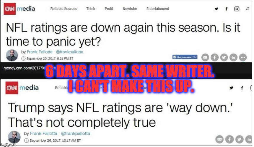 This is real. | 6 DAYS APART. SAME WRITER. I CAN'T MAKE THIS UP. | image tagged in fake news,cnn,donald trump,nfl,ratings | made w/ Imgflip meme maker