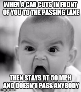 Angry Baby | WHEN A CAR CUTS IN FRONT OF YOU TO THE PASSING LANE; THEN STAYS AT 50 MPH AND DOESN'T PASS ANYBODY | image tagged in memes,angry baby | made w/ Imgflip meme maker