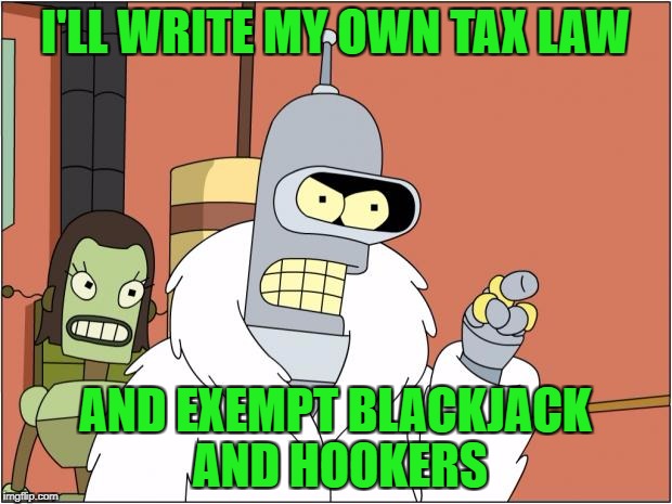 Bender opens a small business | I'LL WRITE MY OWN TAX LAW; AND EXEMPT BLACKJACK AND HOOKERS | image tagged in memes,bender | made w/ Imgflip meme maker