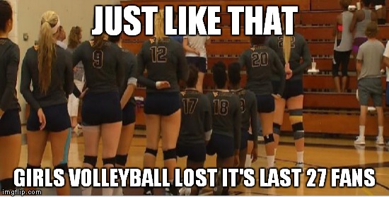 What a crowd! | JUST LIKE THAT; GIRLS VOLLEYBALL LOST IT'S LAST 27 FANS | image tagged in kneeling,star spangled banner | made w/ Imgflip meme maker