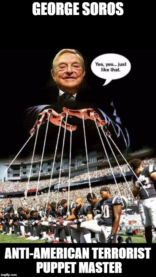Who is the real racist in American politics? | GEORGE SOROS; ANTI-AMERICAN TERRORIST PUPPET MASTER | image tagged in memes,trump,soros,nfl,black lives matter | made w/ Imgflip meme maker