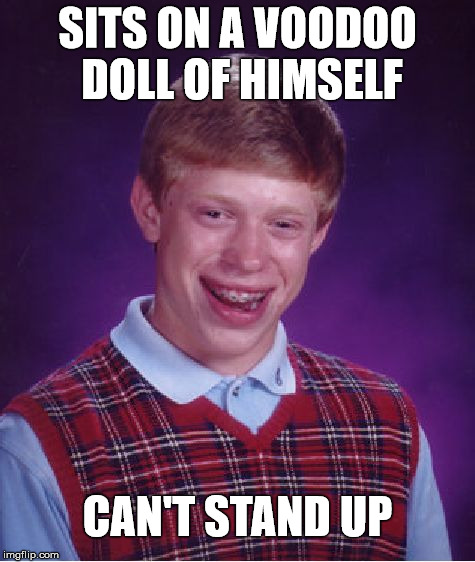 Brian Holds Himself Down  | SITS ON A VOODOO DOLL OF HIMSELF; CAN'T STAND UP | image tagged in memes,bad luck brian,voodoo doll,stand up | made w/ Imgflip meme maker