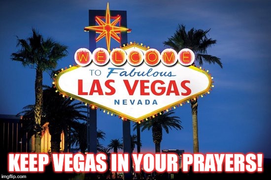 Keeping Las Vegas In your prayers!! | KEEP VEGAS IN YOUR PRAYERS! | image tagged in las vegas,prayers,terrorism | made w/ Imgflip meme maker