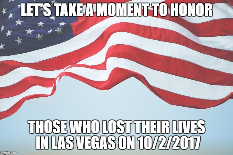 Lav Vegas shooting | LET'S TAKE A MOMENT TO HONOR; THOSE WHO LOST THEIR LIVES IN LAS VEGAS ON 10/2/2017 | image tagged in shooting,las vegas | made w/ Imgflip meme maker