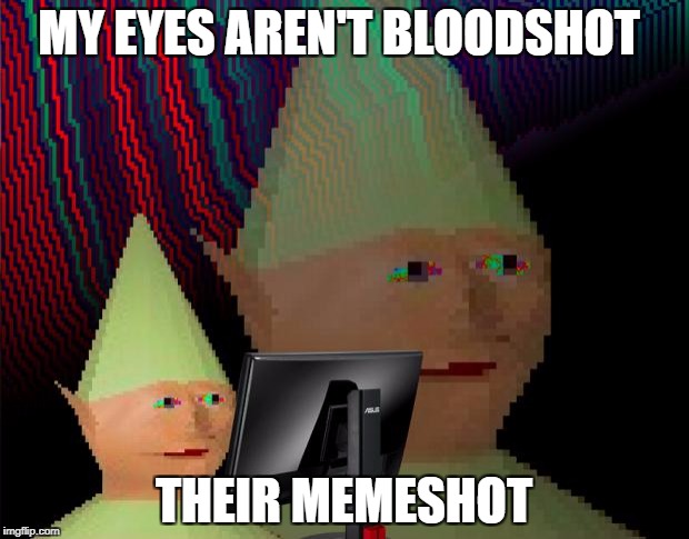 Dank Memes Dom | MY EYES AREN'T BLOODSHOT; THEIR MEMESHOT | image tagged in dank memes dom | made w/ Imgflip meme maker
